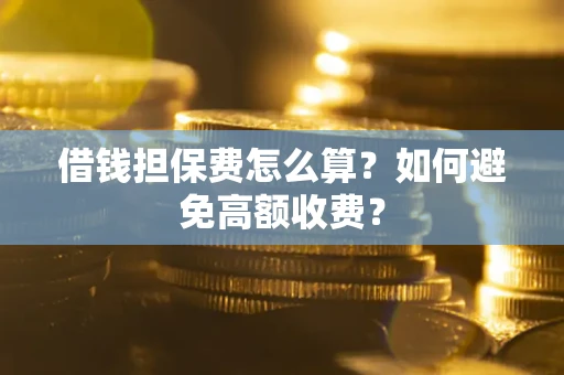 北京借钱担保费怎么算？如何避免高额收费？